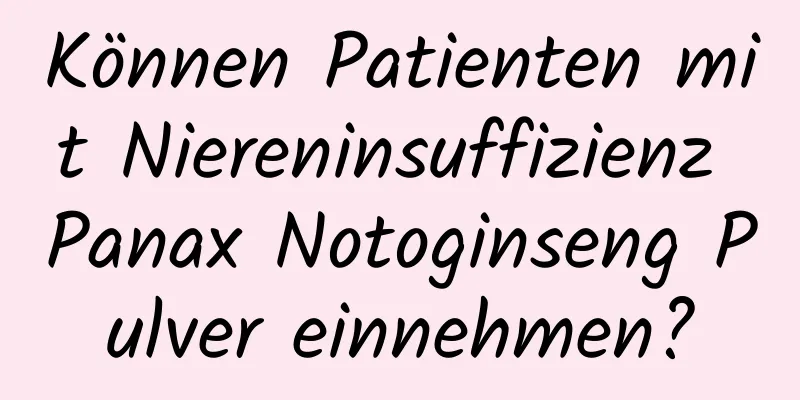 Können Patienten mit Niereninsuffizienz Panax Notoginseng Pulver einnehmen?