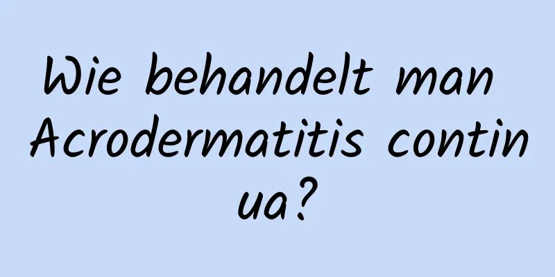 Wie behandelt man Acrodermatitis continua?