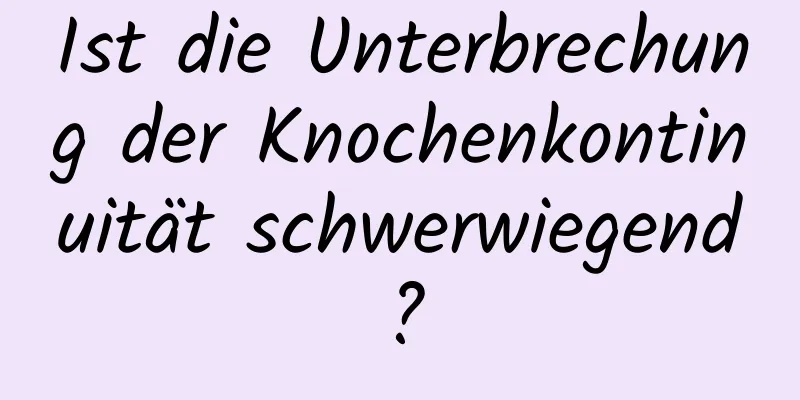 Ist die Unterbrechung der Knochenkontinuität schwerwiegend?