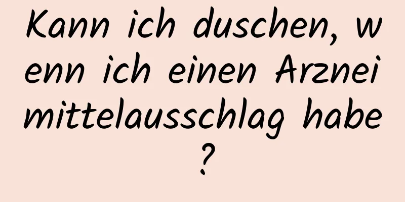 Kann ich duschen, wenn ich einen Arzneimittelausschlag habe?