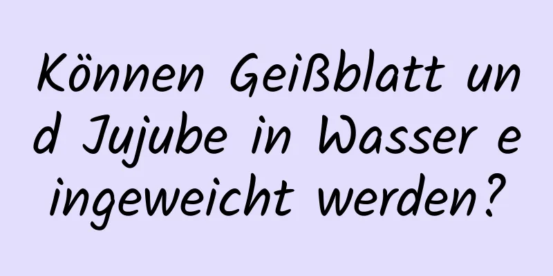 Können Geißblatt und Jujube in Wasser eingeweicht werden?