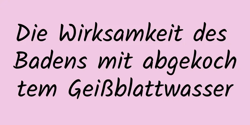 Die Wirksamkeit des Badens mit abgekochtem Geißblattwasser