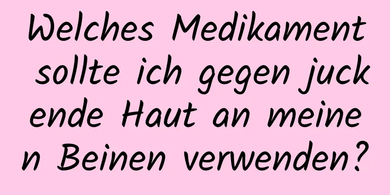 Welches Medikament sollte ich gegen juckende Haut an meinen Beinen verwenden?