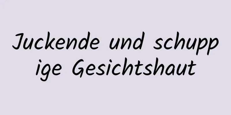 Juckende und schuppige Gesichtshaut