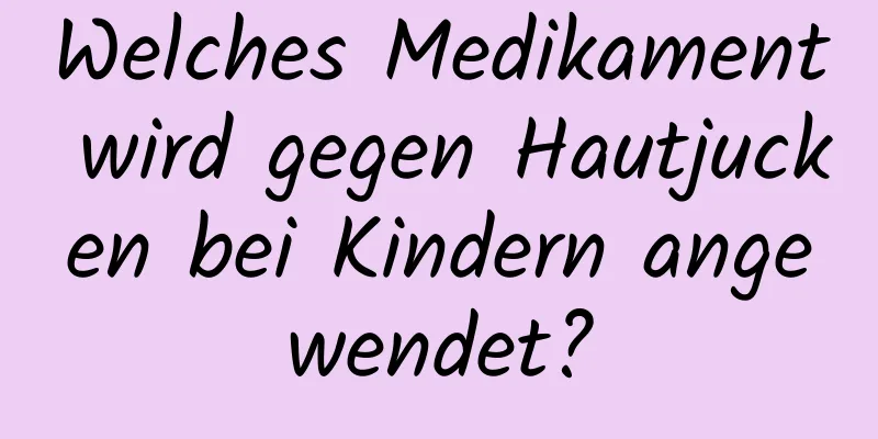 Welches Medikament wird gegen Hautjucken bei Kindern angewendet?