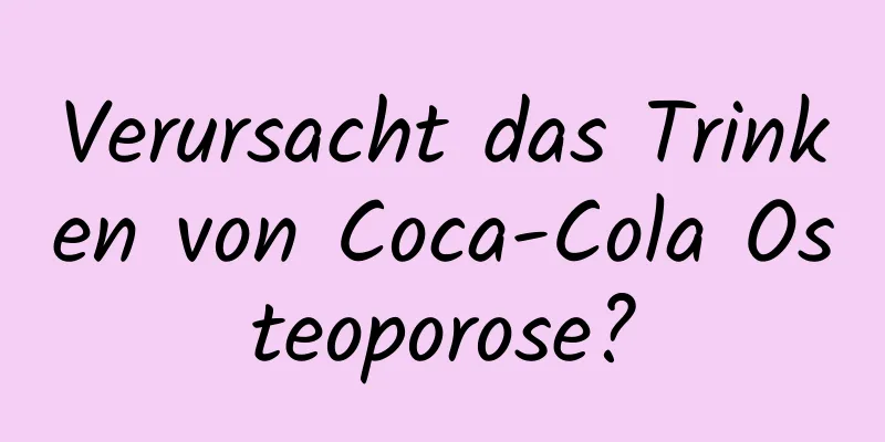 Verursacht das Trinken von Coca-Cola Osteoporose?