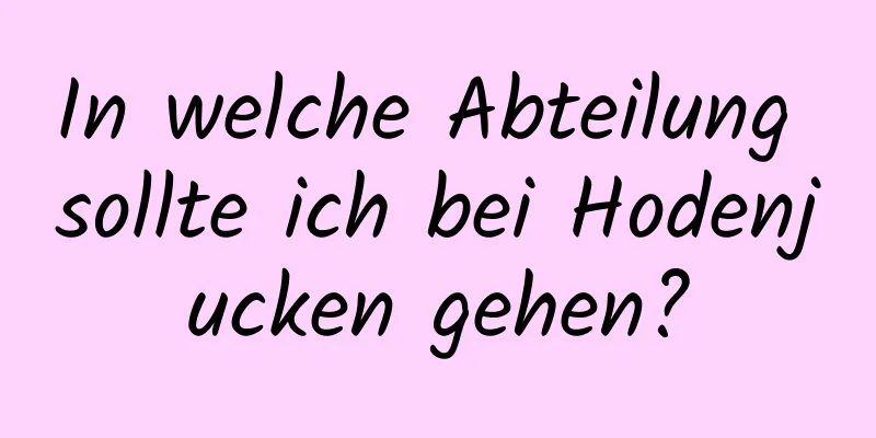 In welche Abteilung sollte ich bei Hodenjucken gehen?