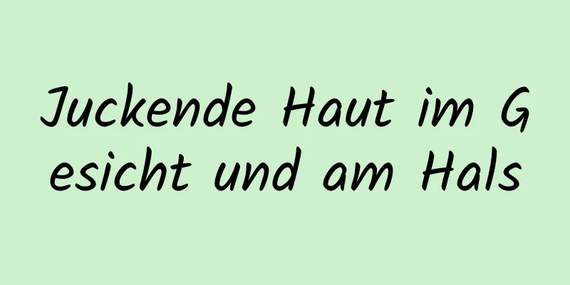 Juckende Haut im Gesicht und am Hals