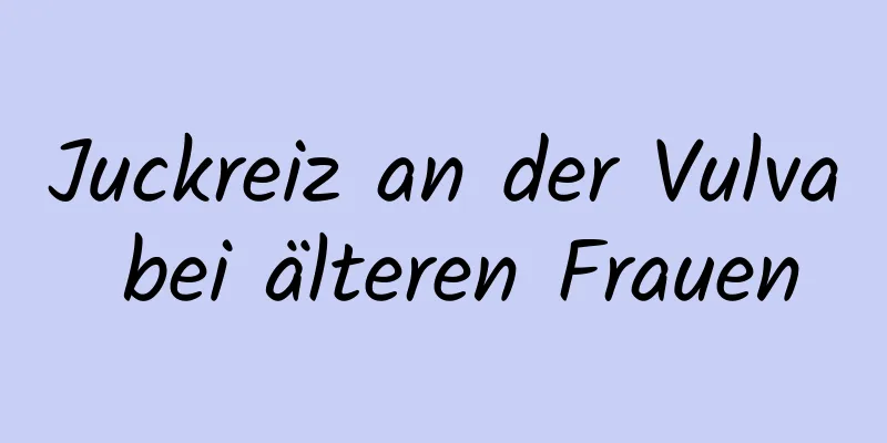 Juckreiz an der Vulva bei älteren Frauen