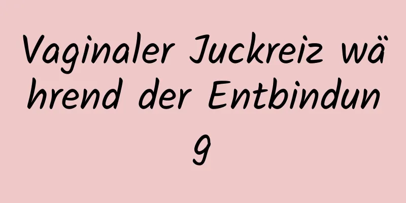 Vaginaler Juckreiz während der Entbindung