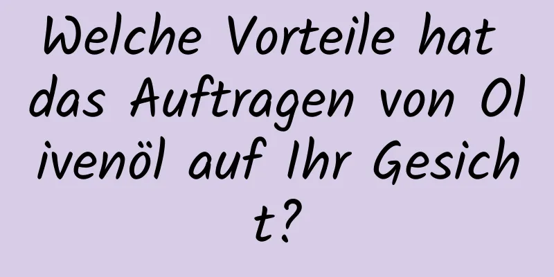 Welche Vorteile hat das Auftragen von Olivenöl auf Ihr Gesicht?