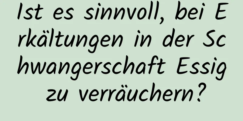 Ist es sinnvoll, bei Erkältungen in der Schwangerschaft Essig zu verräuchern?