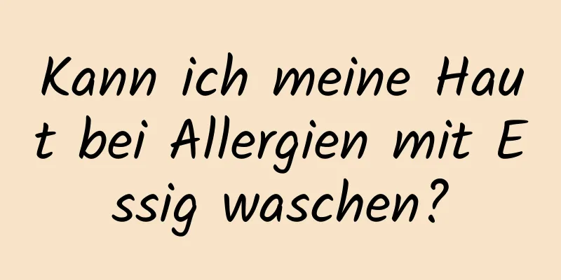 Kann ich meine Haut bei Allergien mit Essig waschen?