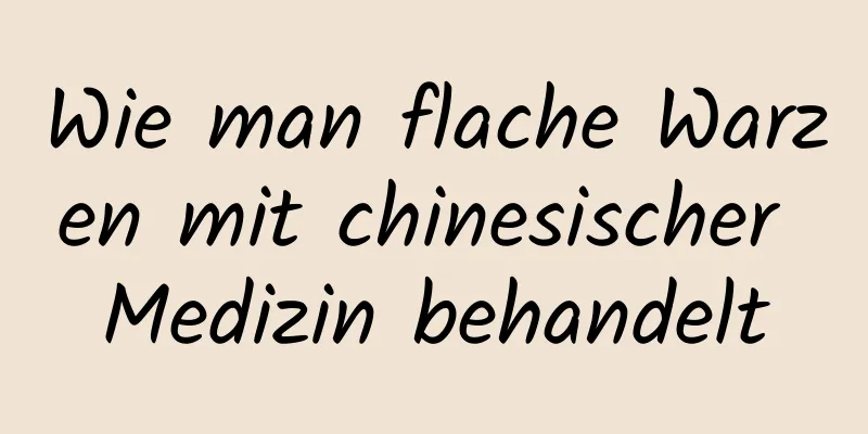 Wie man flache Warzen mit chinesischer Medizin behandelt