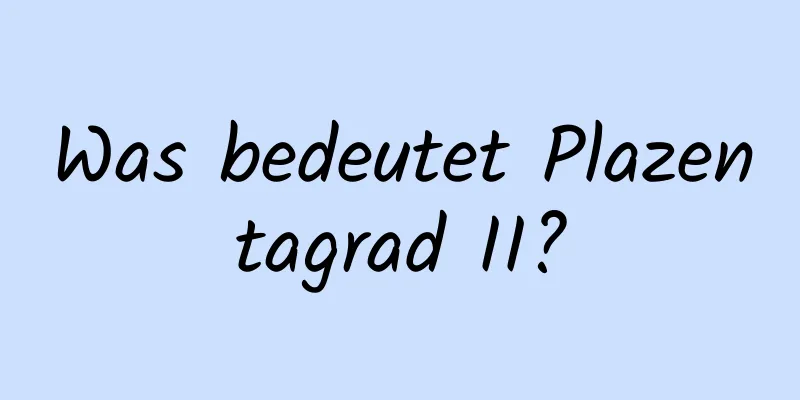 Was bedeutet Plazentagrad II?