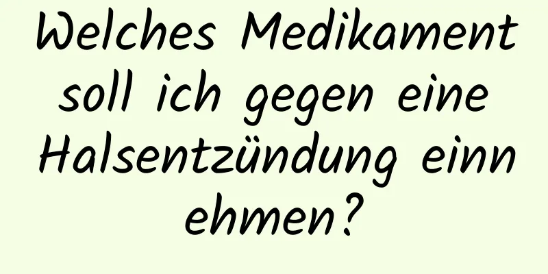 Welches Medikament soll ich gegen eine Halsentzündung einnehmen?