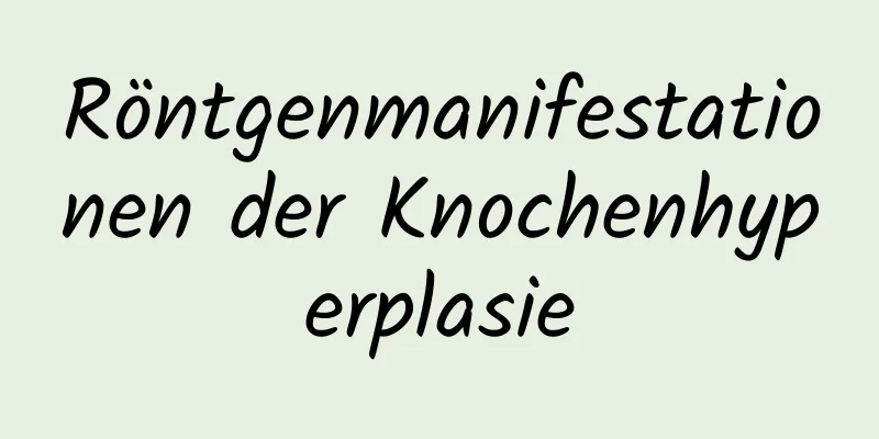 Röntgenmanifestationen der Knochenhyperplasie