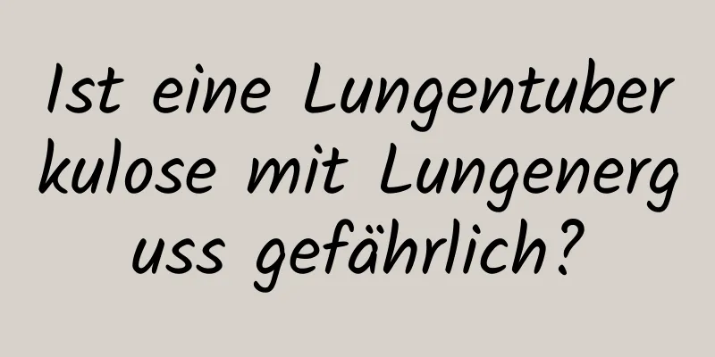 Ist eine Lungentuberkulose mit Lungenerguss gefährlich?