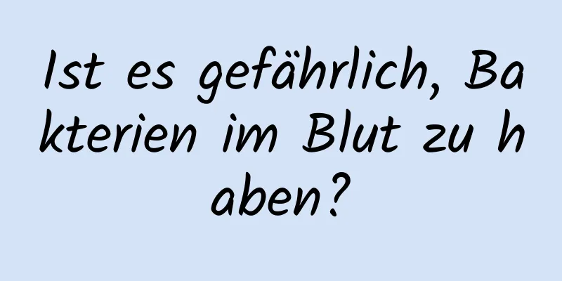 Ist es gefährlich, Bakterien im Blut zu haben?