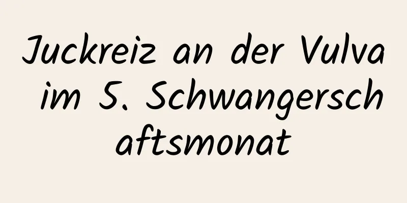 Juckreiz an der Vulva im 5. Schwangerschaftsmonat