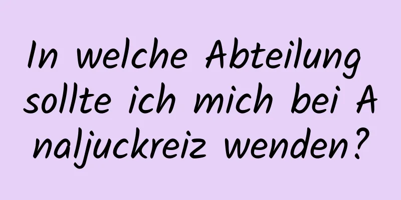 In welche Abteilung sollte ich mich bei Analjuckreiz wenden?