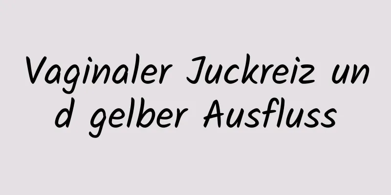 Vaginaler Juckreiz und gelber Ausfluss