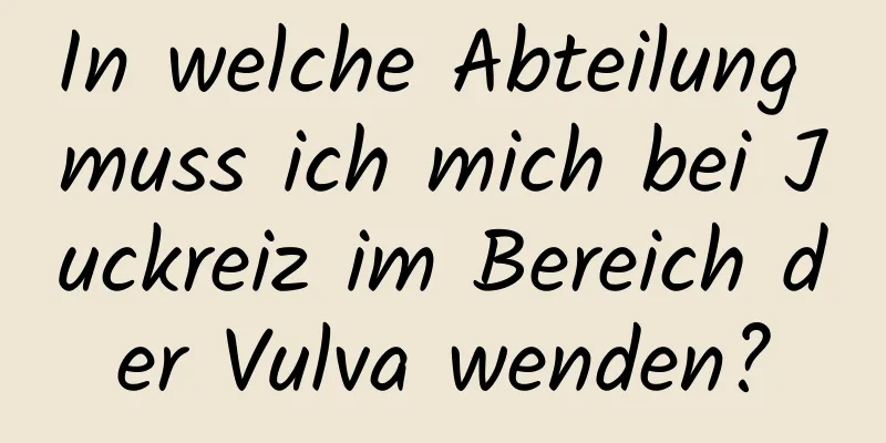 In welche Abteilung muss ich mich bei Juckreiz im Bereich der Vulva wenden?