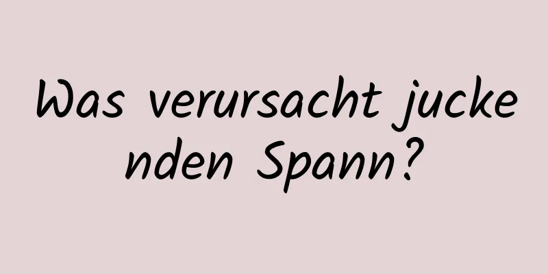 Was verursacht juckenden Spann?