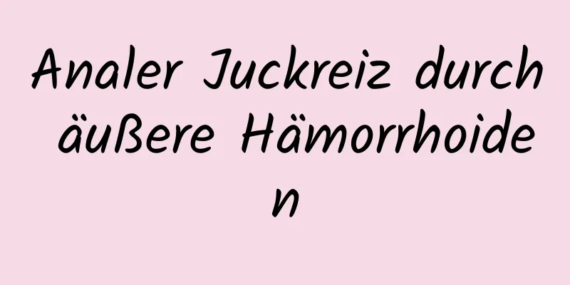 Analer Juckreiz durch äußere Hämorrhoiden