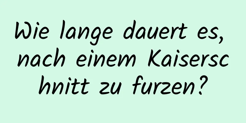 Wie lange dauert es, nach einem Kaiserschnitt zu furzen?