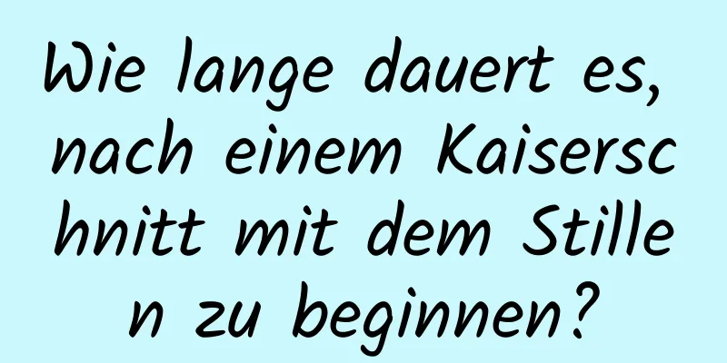 Wie lange dauert es, nach einem Kaiserschnitt mit dem Stillen zu beginnen?