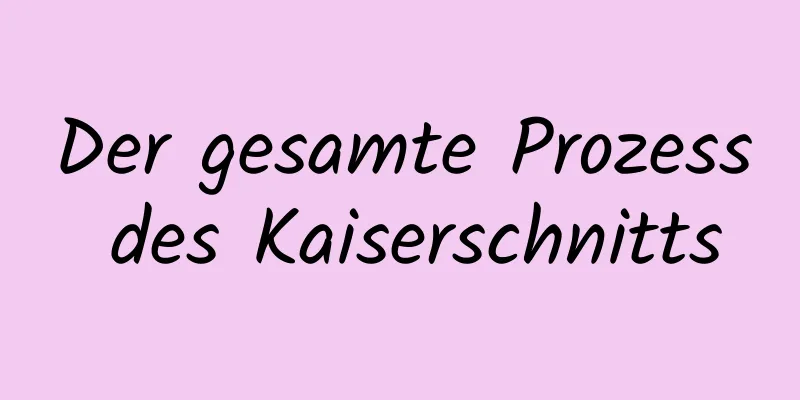 Der gesamte Prozess des Kaiserschnitts