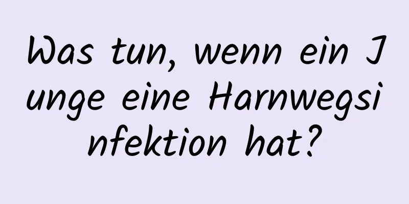 Was tun, wenn ein Junge eine Harnwegsinfektion hat?