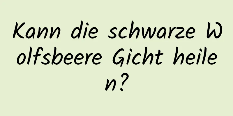 Kann die schwarze Wolfsbeere Gicht heilen?