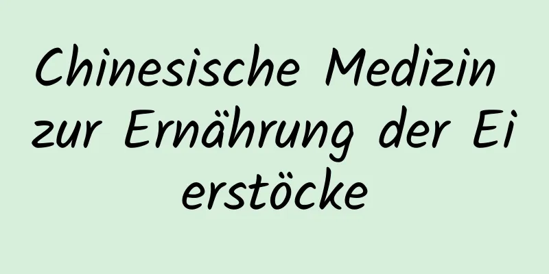 Chinesische Medizin zur Ernährung der Eierstöcke