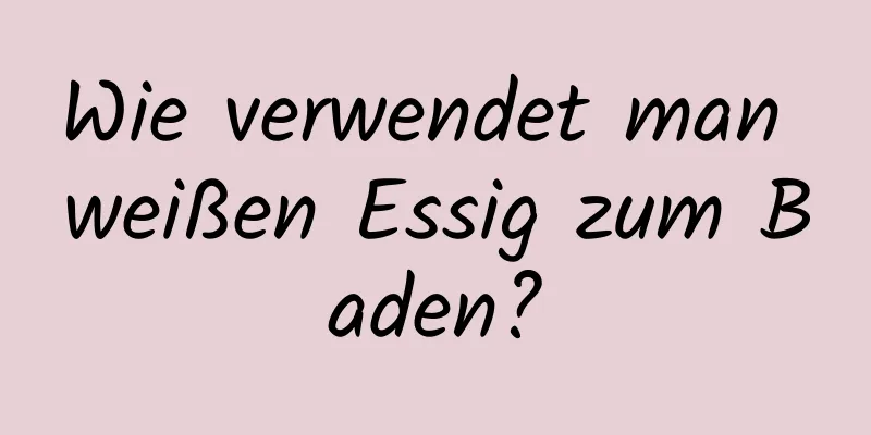 Wie verwendet man weißen Essig zum Baden?