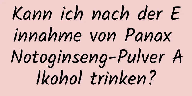 Kann ich nach der Einnahme von Panax Notoginseng-Pulver Alkohol trinken?