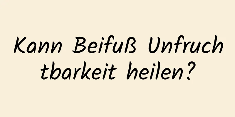 Kann Beifuß Unfruchtbarkeit heilen?