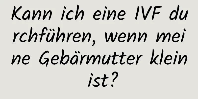 Kann ich eine IVF durchführen, wenn meine Gebärmutter klein ist?