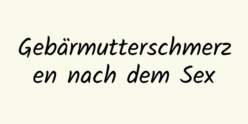 Gebärmutterschmerzen nach dem Sex