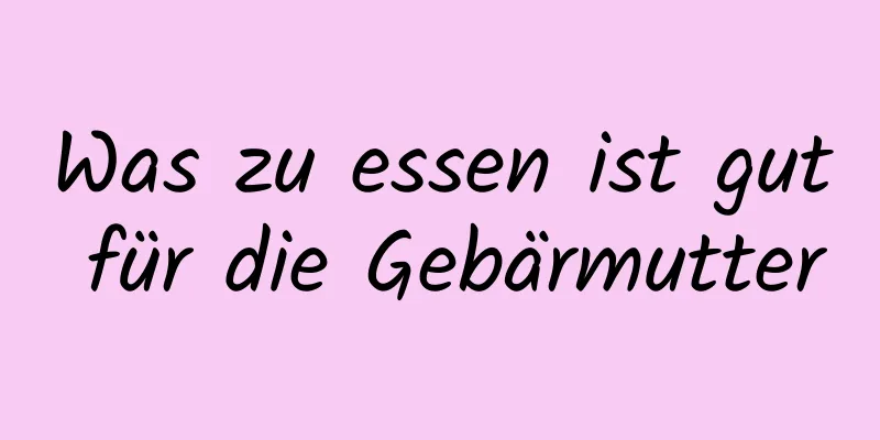 Was zu essen ist gut für die Gebärmutter