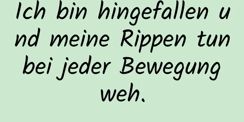 Ich bin hingefallen und meine Rippen tun bei jeder Bewegung weh.