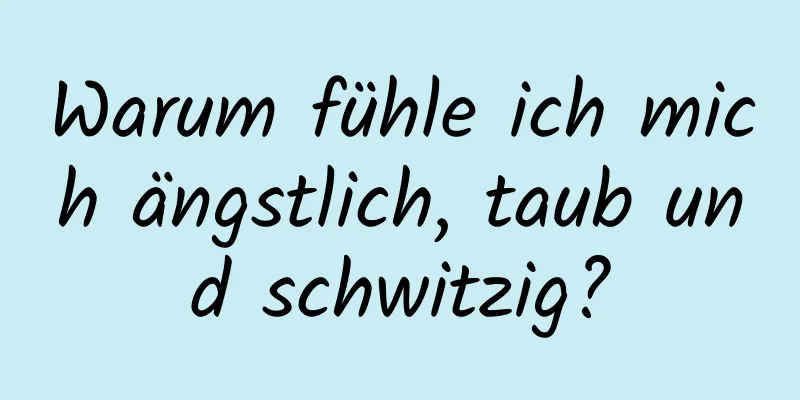 Warum fühle ich mich ängstlich, taub und schwitzig?