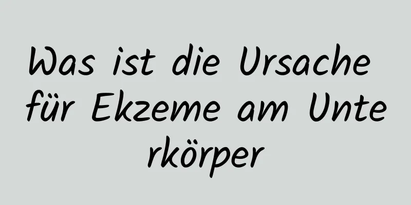 Was ist die Ursache für Ekzeme am Unterkörper