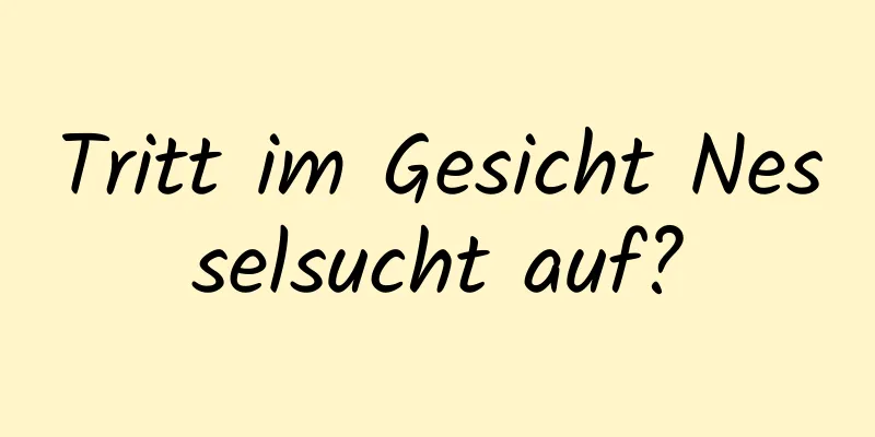 Tritt im Gesicht Nesselsucht auf?