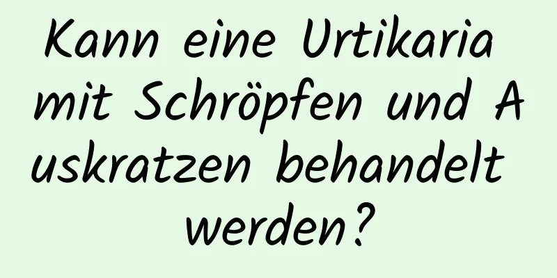 Kann eine Urtikaria mit Schröpfen und Auskratzen behandelt werden?