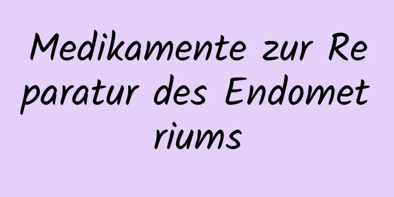 Medikamente zur Reparatur des Endometriums