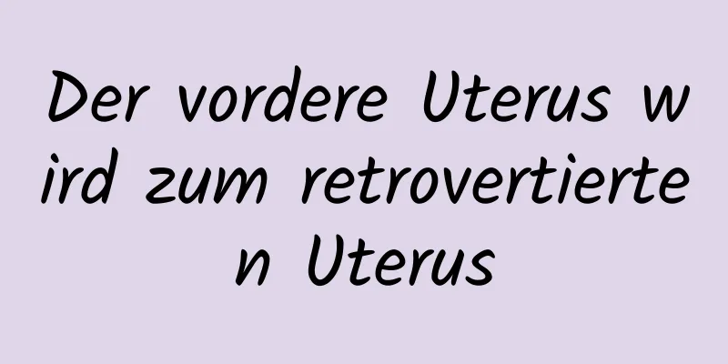 Der vordere Uterus wird zum retrovertierten Uterus