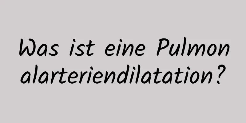 Was ist eine Pulmonalarteriendilatation?