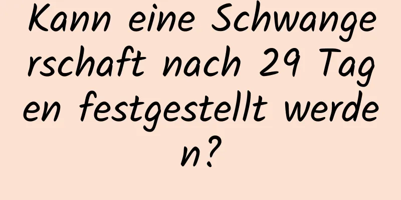 Kann eine Schwangerschaft nach 29 Tagen festgestellt werden?